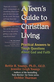 A Teen's Guide to Christian Living: Practical Answers to Tough Questions about God and Faith - Bettie B. Youngs