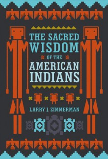 The Sacred Wisdom of the American Indians - Larry J. Zimmerman