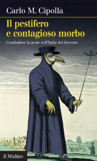 Il pestifero e contagioso morbo: Combattere la peste nell'Italia del Seicento (Intersezioni) (Italian Edition) - Carlo M. Cipolla