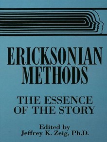 Ericksonian Methods: The Essence Of The Story - Jeffrey K. Zeig