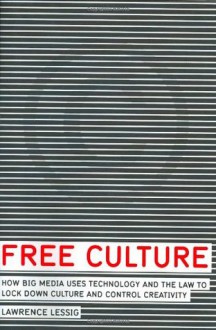 Free Culture: How Big Media Uses Technology and the Law to Lock Down Culture and Control Creativity - Lawrence Lessig