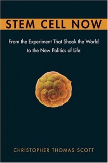 Stem Cell Now: From the Experiment That Shook the World to the New Politics of Life - Christopher Thomas Scott