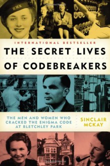 The Secret Lives of Codebreakers: The Men and Women Who Cracked the Enigma Code at Bletchley Park - Sinclair McKay