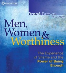 Men, Women & Worthiness: The Experience of Shame and the Power of Being Enough - Brené Brown