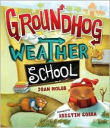 Groundhog Weather School - Joan Holub, Kristin Sorra