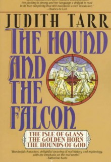 The Hound and the Falcon: The Isle of Glass, The Golden Horn, and The Hounds of God - Judith Tarr