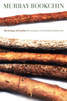 The Ecology of Freedom: The Emergence and Dissolution of Hierarchy - Murray Bookchin