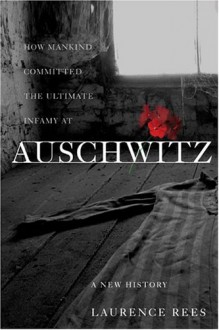 Auschwitz: A New History - Laurence Rees