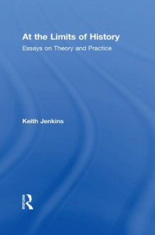 At the Limits of History: Essays on Theory and Practice - Keith Jenkins