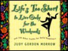 Life's Too Short to Live Only for the Weekends: And 199 Other Truths for Daily Happiness - Judy Gordon Morrow