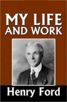 My Life and Work (Illustrated and Annotated) - Henry Ford