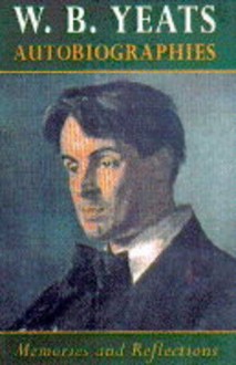 Autobiographies: Memories and Reflections - W.B. Yeats