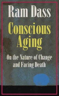 Conscious Aging: On the Nature of Change and Facing Death - Ram, Richard Alpert