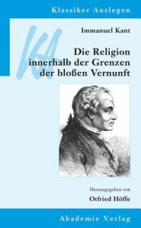 Immanuel Kant: Die Religion Innerhalb Der Grenzen Der Blossen Vernunft - Otfried Höffe