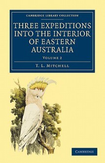 Three Expeditions Into the Interior of Eastern Australia - Volume 2 - T.L. Mitchell