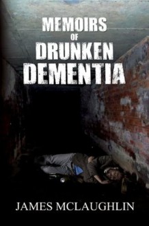 Memoirs of Drunken Dementia - James McLaughlin