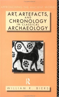 Art, Artefacts and Chronology in Classical Archaeology - William R. Biers