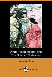 What Peace Means, and the Spirit of Christmas (Dodo Press) - Henry van Dyke