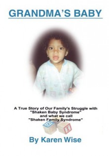 Grandma's Baby: A True Story of One Family's Struggle with "Shaken Baby Syndrome" and what they call "Shaken Family Syndrome" - Karen Wise