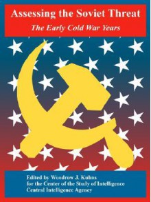 Assessing the Soviet Threat: The Early Cold War Years - Central Intelligence Agency, Woodrow J. Kuhns