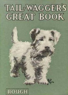 Tail-Wagger's Great Book - Herbert Strang, H.E. Hobbs, R.G. Pickthall, Edward Thornton, Alan Wright, B. Butler, Olive Taunton, K.W. Coales, Jessie Pope, John Anderson, Josephine Elder, Margaret Stuart Lane, Alice Massie, Charles S. Bayne, Winifred Darch, Poussin, Joe Walker