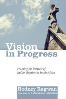 Vision in Progress: Framing the Portrait of Indian Baptists in South Africa - Rodney Ragwan, J. Jayakiran Sebastian