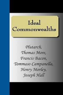 Ideal Commonwealths - Francis Bacon, Tommaso Campanella, Plutarch, Henry Morley