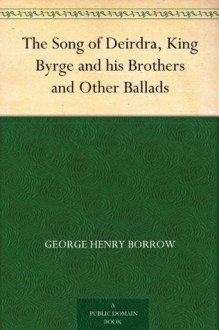 The Song of Deirdra, King Byrge and his Brothers and Other Ballads - George Henry Borrow, Thomas James Wise