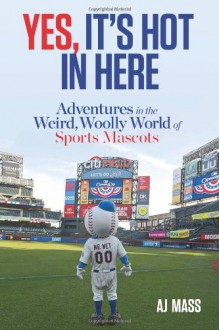 Yes, It's Hot in Here: Adventures in the Weird, Woolly World of Sports Mascots - A.J. Mass