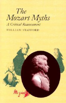 The Mozart Myths: A Critical Reassessment - William Stafford