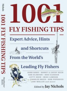 1001 Fly Fishing Tips: Expert Advice, Hints and Shortcuts From the World's Leading Fly Fishers - Jay Nichols, Dave Hall