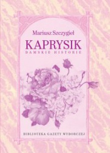 Kaprysik. Damskie historie - Mariusz Szczygieł