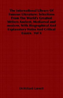 The International Library of Famous Literature: Selections from the World's Greatest Writers Ancient, Mediaeval and Modern, with Biographical and Expl - Richard Garnett