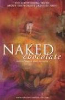 Naked Chocolate: The Astounding Truth About The World's Greatest Food - David Wolfe, Sharon Holdstock