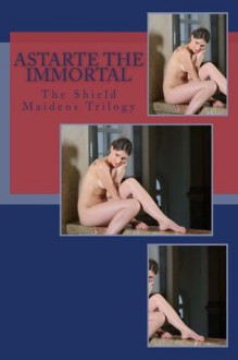 Astarte the Immortal: The Shield Maidens Trilogy - Jerome Brooke