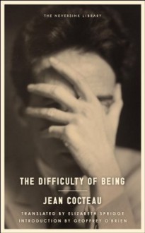 The Difficulty of Being (Neversink) - Jean Cocteau, Elizabeth Sprigge, Geoffrey O'Brien