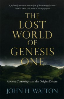 The Lost World of Genesis One: Ancient Cosmology and the Origins Debate - John H. Walton