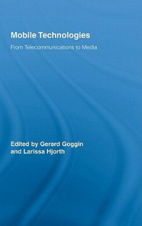 Routledge Research in Cultural and Media Studies, Volume 20: Mobile Technologies - Goggin Gerard, Larissa Hjorth, Goggin Gerard