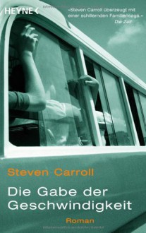 Die Gabe der Geschwindigkeit: Roman - Steven Carroll, Peter Torberg