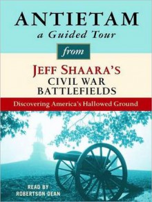 Antietam: A Guided Tour from Jeff Shaara's Civil War Battlefields: What happened, why it matters, and what to see - Jeff Shaara, Robertson Dean