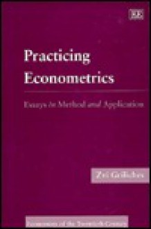 Practicing Econometrics: Essays in Method and Application - Zvi Griliches