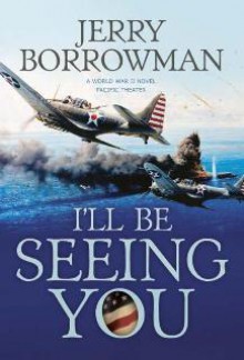 I'll Be Seeing You: A World War II Novel, Pacific Theater - Jerry Borrowman