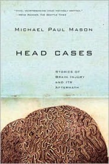 Head Cases: Stories of Brain Injury and Its Aftermath - Michael Paul Mason