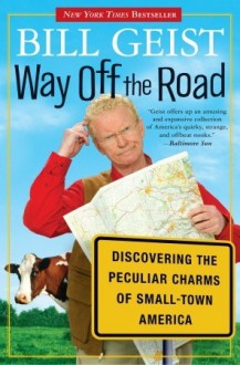 Way Off the Road: Discovering the Peculiar Charms of Small Town America - Bill Geist