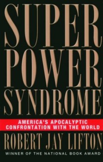 Superpower Syndrome: America's Apocalyptic Confrontation with the World (Nation Books) - Robert Jay Lifton, William F. Schulz, Simon M. Sullivan