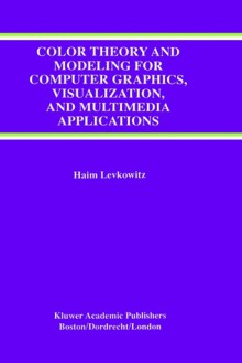 Color Theory and Modeling for Computer Graphics, Visualization, and Multimedia Applications - Haim Levkowitz