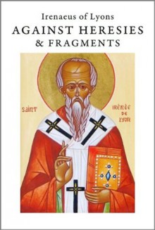 Against Heresies & Fragments (Annotated) - Irenaeus, Philip Schaff