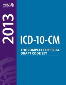 ICD-10-CM 2013: The Complete Official Draft Code Set - American Medical Association