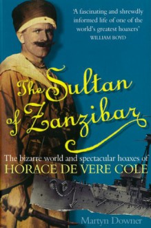 Sultan of Zanzibar: The Bizarre World and Spectacular Hoaxes of Horace de Vere Cole - Martyn Downer