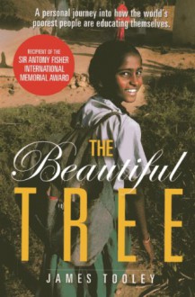 The Beautiful Tree: A Personal Journey Into How the World's Poorest People Are Educating Themsleves - James Tooley